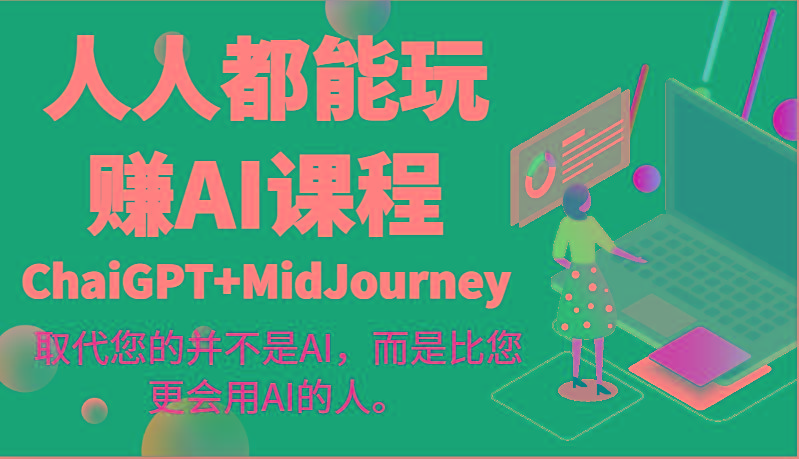 人人都能玩赚AI课程(ChaiGPT+MidJourney)取代您的并不是AI，而是比您更会用AI的人。-云创网