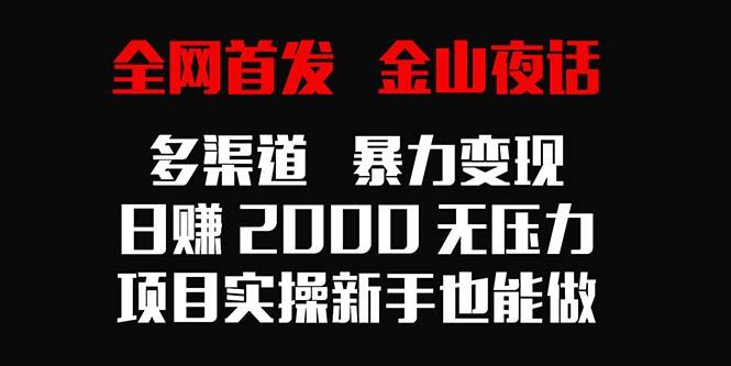 全网首发,金山夜话多渠道暴力变现,日赚2000无压力,项目实操新手也能做-云创网