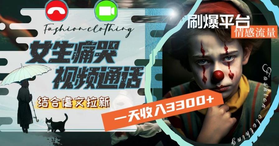 一天收入3300+,用女生痛哭视频通话结合虐文拉新,刷爆平台情感流量【揭秘】-云创网