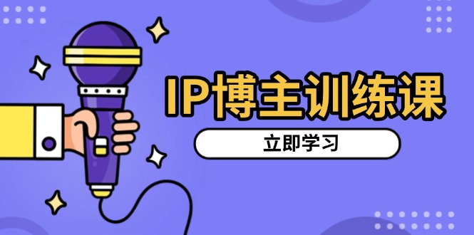 IP博主训练课，定位账号，推荐热门赛道，搭建涨粉架构，拍出更吸粉视频-云创网