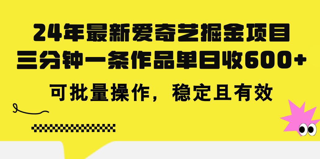 24年 最新爱奇艺掘金项目，三分钟一条作品单日收600+，可批量操作，稳…-云创网