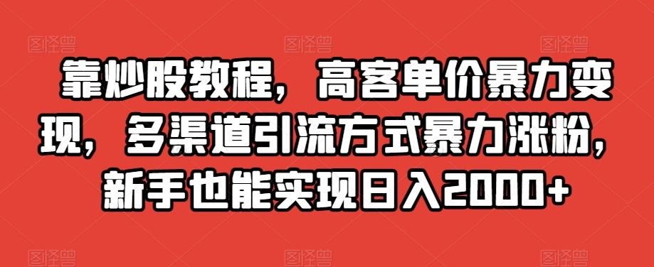 靠炒股教程,高客单价暴力变现,多渠道引流方式暴力涨粉,新手也能实现日入2000+【揭秘】-云创网