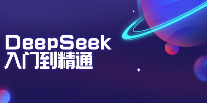 DeepSeek入门到精通：掌握文本生成、知识推理与编程辅助，提升AI应用能力-云创网