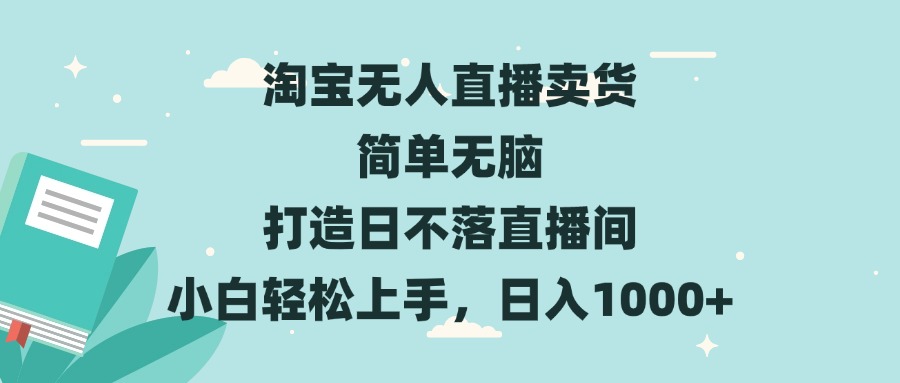 淘宝无人直播卖货 简单无脑 打造日不落直播间 小白轻松上手,日入1000+-云创网