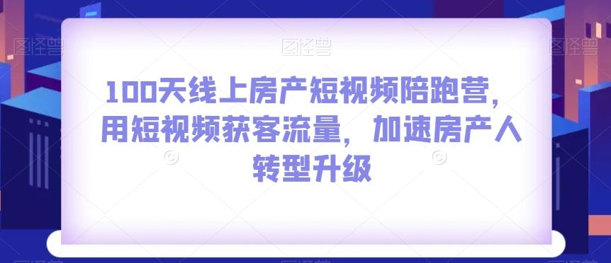 100天线上房产短视频陪跑营,用短视频获客流量,加速房产人转型升级-云创网