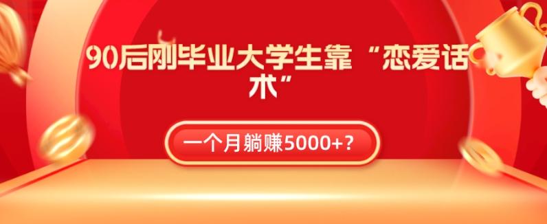 90后刚毕业大学生靠“恋爱话术”，一个月躺赚5000+？-云创网