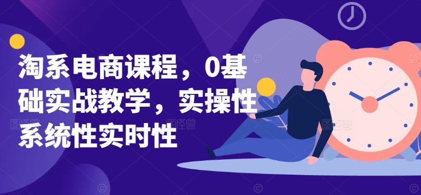淘系电商课程,0基础实战教学,实操性系统性实时性-云创网