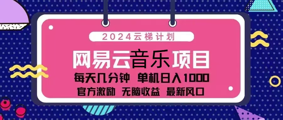2024云梯计划 网易云音乐项目：每天几分钟 单机日入1000 官方激励 无脑…-云创网