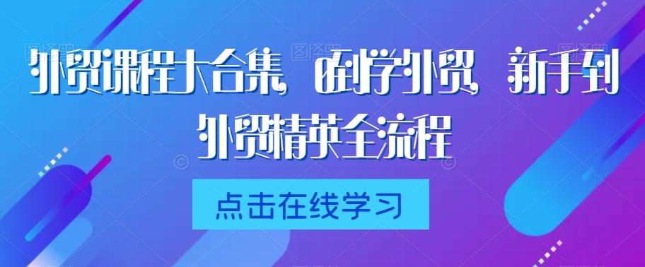外贸课程大合集,0到1学外贸,新手到外贸精英全流程-云创网