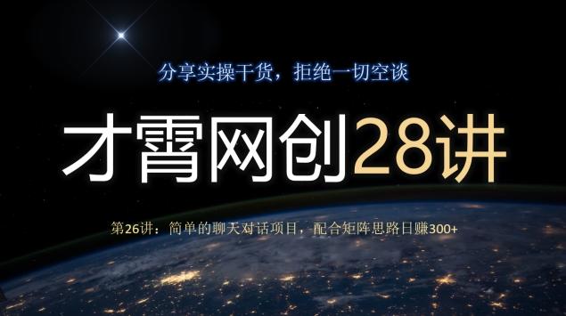 才霄网创28讲第26讲:简单的聊天对话项目,配合矩阵思路日赚300+-云创网