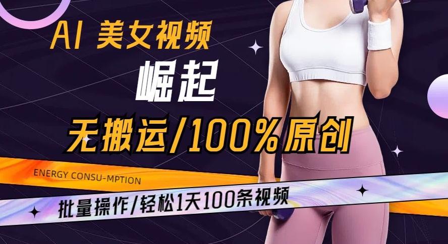 AI美女视频崛起玩法无搬运100%原创批量操作轻松1天100条【揭秘】-云创网