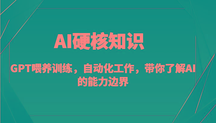 AI硬核知识-GPT喂养训练，自动化工作，带你了解AI的能力边界(10节课)-云创网