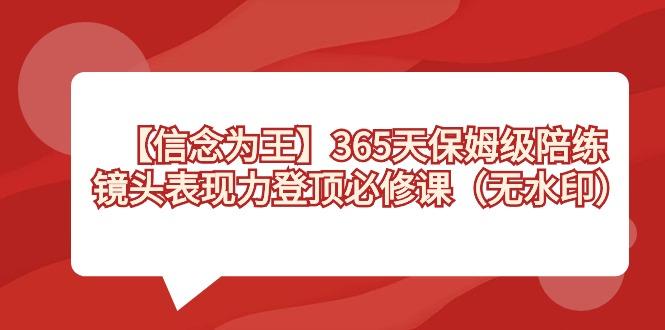 【信念 为王】365天-保姆级陪练,镜头表现力登顶必修课(无水印)-云创网