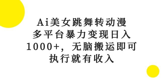 Ai美女跳舞转动漫，多平台暴力变现日入1000+，无脑搬运即可，执行就有收入-云创网