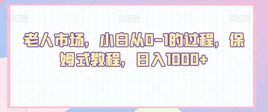 老人市场，小白从0-1的过程，保姆式教程，日入1000+-云创网