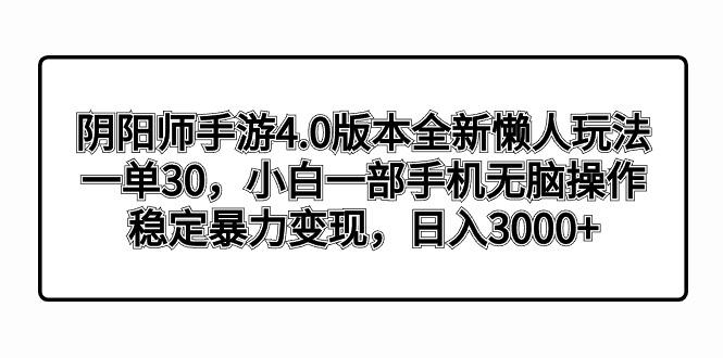 阴阳师手游4.0版本全新懒人玩法，一单30，小白一部手机无脑操作，稳定暴…-云创网