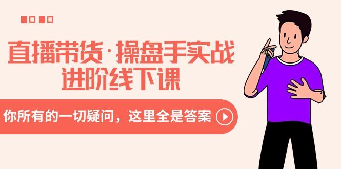 直播带货·操盘手实战进阶线下课:你所有的一切疑问,这里全是答案-云创网