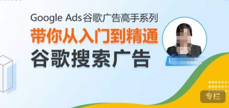 Google Ads谷歌广告高手 – 搜索广告，带你从入门到精通谷歌搜索广告-云创网