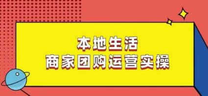 本地生活商家团购运营实操,看完课程即可实操团购运营-云创网