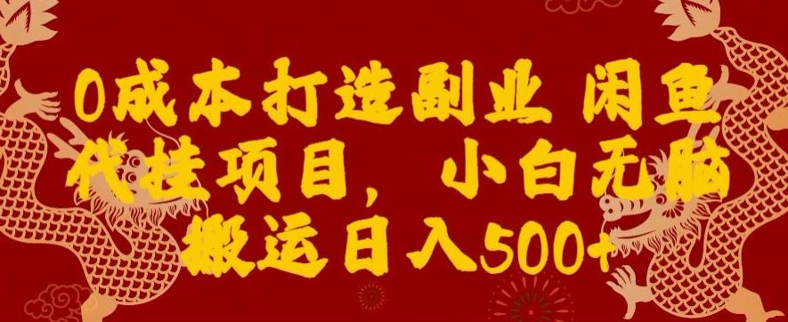 0成本打造副业闲鱼代挂项目，小白无脑搬运日入500+-云创网