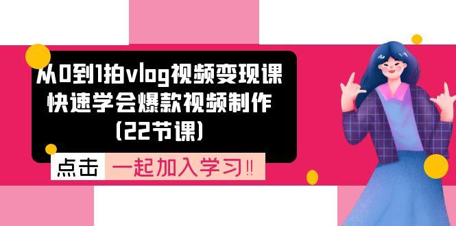 从0到1拍vlog视频变现课：快速学会爆款视频制作(22节课-云创网