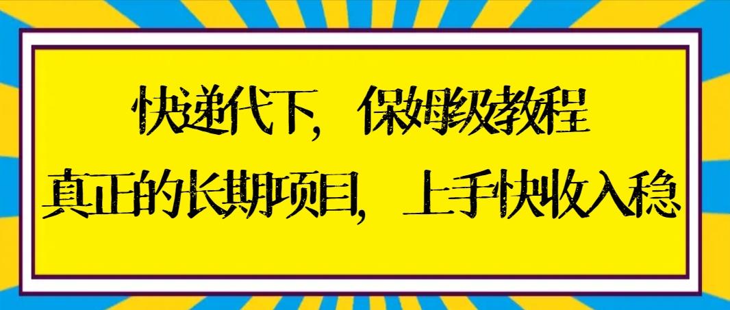 快递代下保姆级教程，真正的长期项目，上手快收入稳【实操+渠道】-云创网