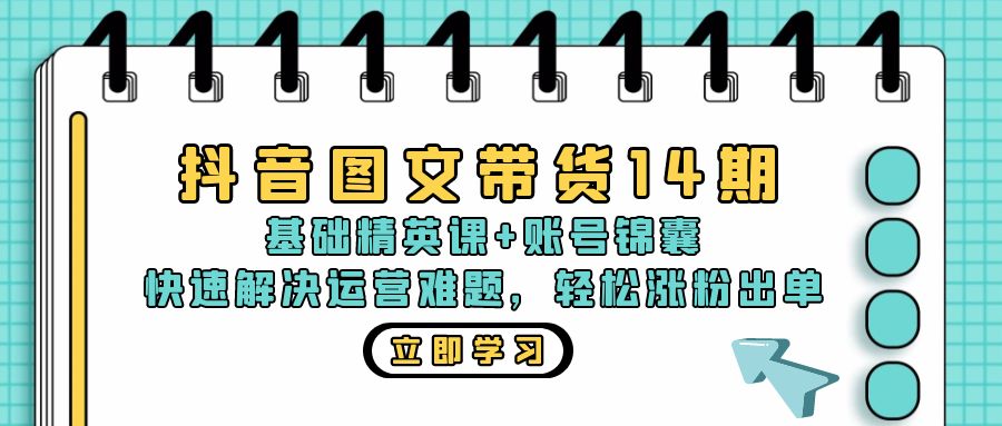抖音 图文带货14期:基础精英课+账号锦囊,快速解决运营难题 轻松涨粉出单-云创网