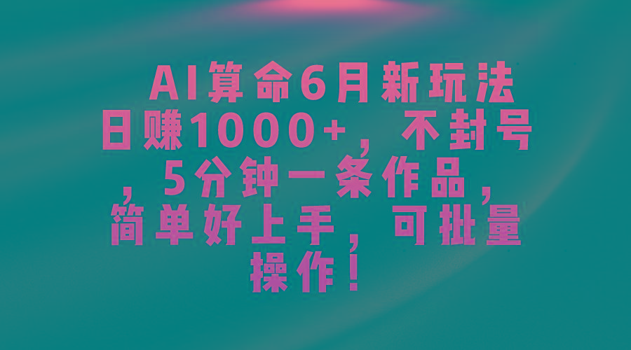 AI算命6月新玩法，日赚1000+，不封号，5分钟一条作品，简单好上手，可…-云创网