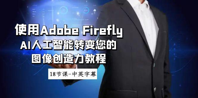 使用Adobe Firefly AI人工智能转变您的图像创造力教程-18节课-中英字幕-云创网
