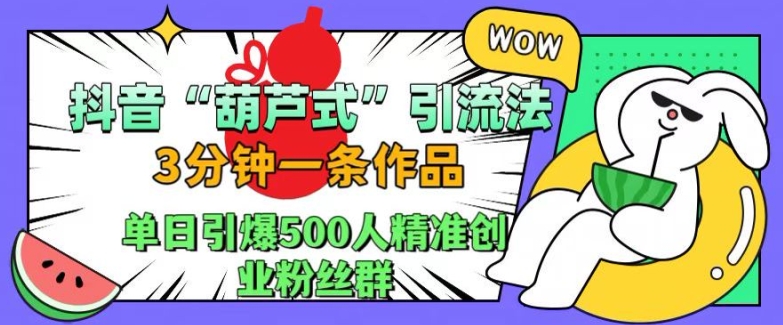 抖音葫芦式引流法，三分钟一条作品，单日引爆抖音500人精准创业粉丝群【揭秘】-云创网