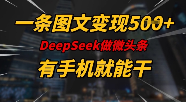 一条图文变现5张，DeeSeep微头条，有手机就能做-云创网