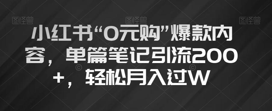 小红书“0元购”爆款内容，单篇笔记引流200+，轻松月入过W【揭秘】-云创网