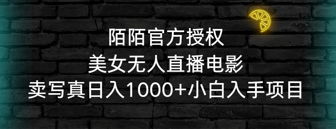 陌陌官方授权美女无人直播电影，卖写真日入1000+小白入手项目-云创网