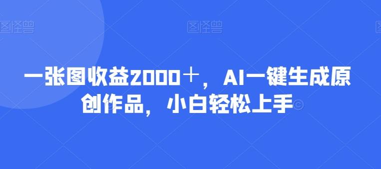一张图收益2000＋，AI一键生成原创作品，小白轻松上手-云创网