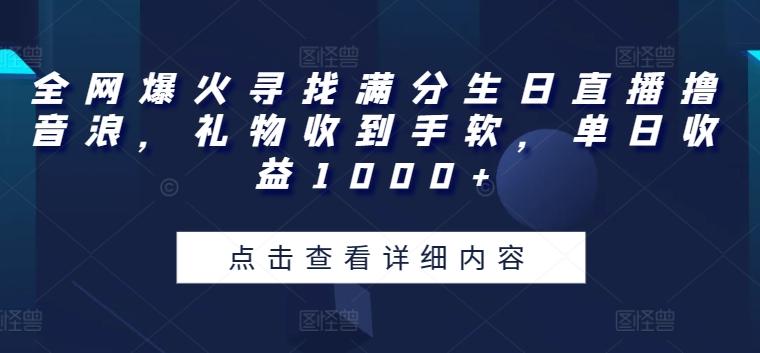 全网爆火寻找满分生日直播撸音浪，礼物收到手软，单日收益1000+【揭秘】-云创网