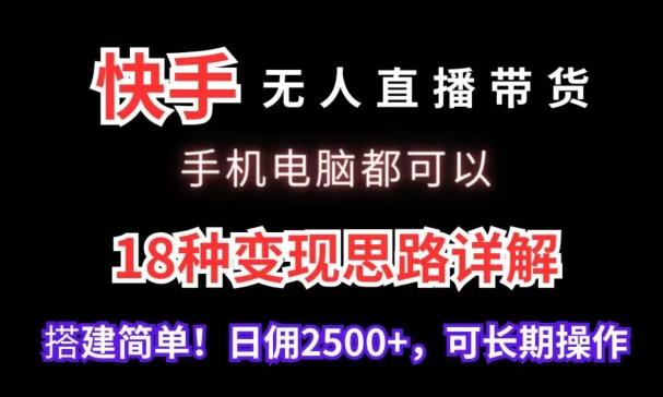 快手无人直播带货，手机电脑都可以，18种变现思路详解，搭建简单日佣2500+【揭秘】-云创网