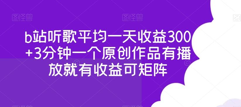 b站听歌平均一天收益300+3分钟一个原创作品有播放就有收益可矩阵-云创网