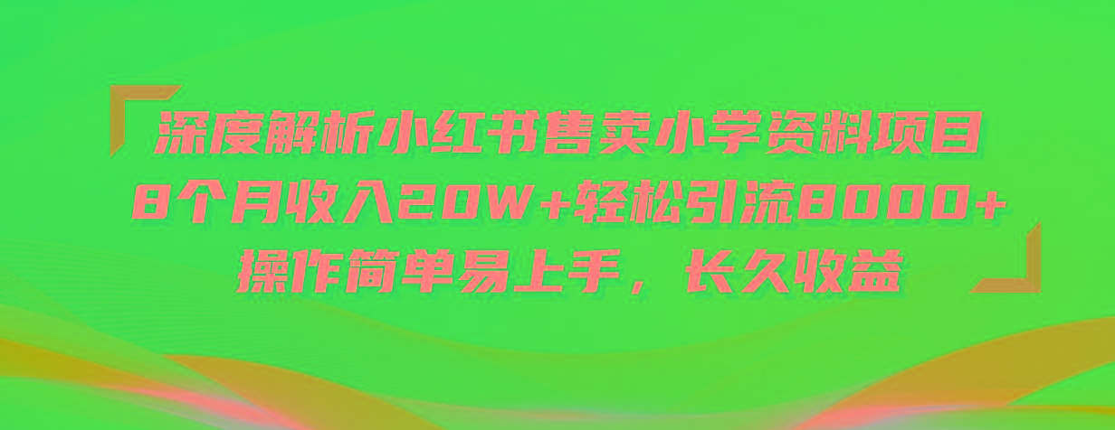 深度解析小红书售卖小学资料项目 8个月收入20W+轻松引流8000+操作简单…-云创网