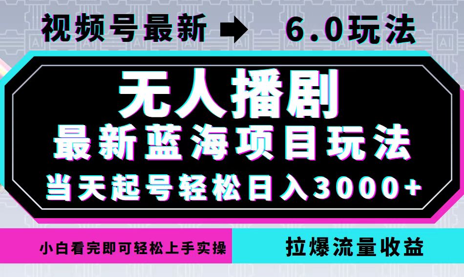 视频号最新6.0玩法，无人播剧，轻松日入3000+，最新蓝海项目，拉爆流量…-云创网