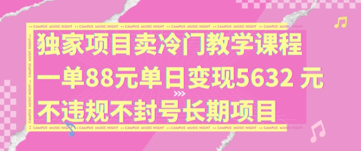 独家项目卖冷门教学课程一单88元单日变现5632元违规不封号长期项目【揭秘】-云创网