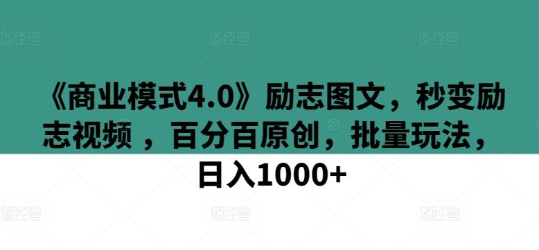 《商业模式4.0》励志图文,秒变励志视频 ,百分百原创,批量玩法,日入1000+【揭秘】