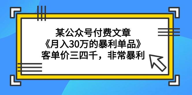 (9365期)某公众号付费文章《月入30万的暴利单品》客单价三四千,非常暴利-云创网