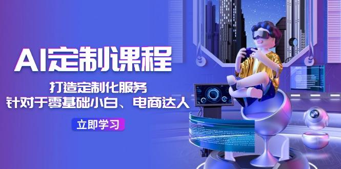 AI-定制课程，打造 定制化服务(针对于零基础小白、电商达人-云创网
