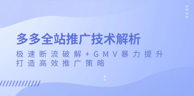 多多全站推广技术解析:极速断流破解+GMV暴力提升,打造高效推广策略-云创网
