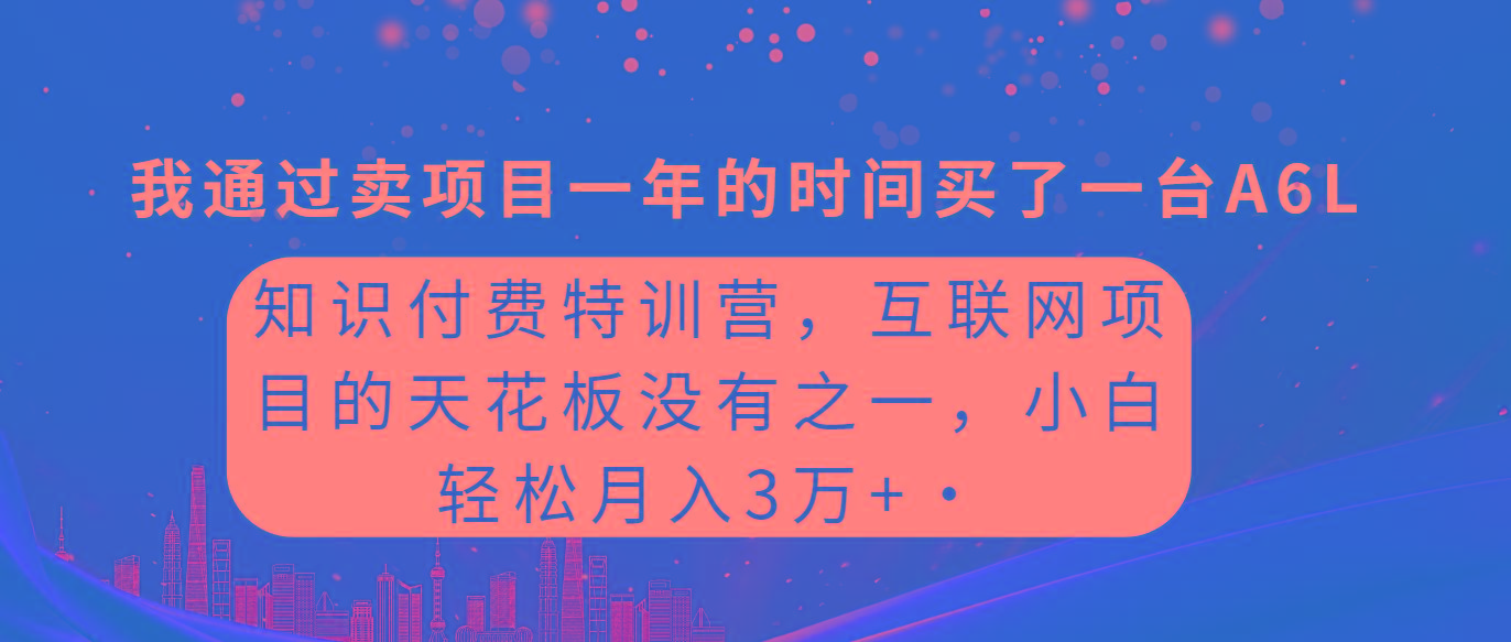 (9819期)知识付费特训营,互联网项目的天花板,没有之一,小白轻轻松松月入三万+-云创网