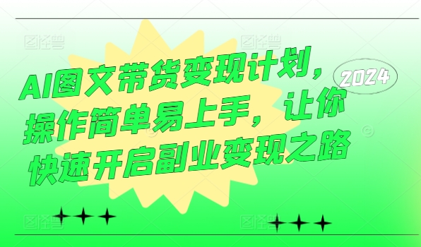 AI图文带货变现计划，操作简单易上手，让你快速开启副业变现之路-云创网