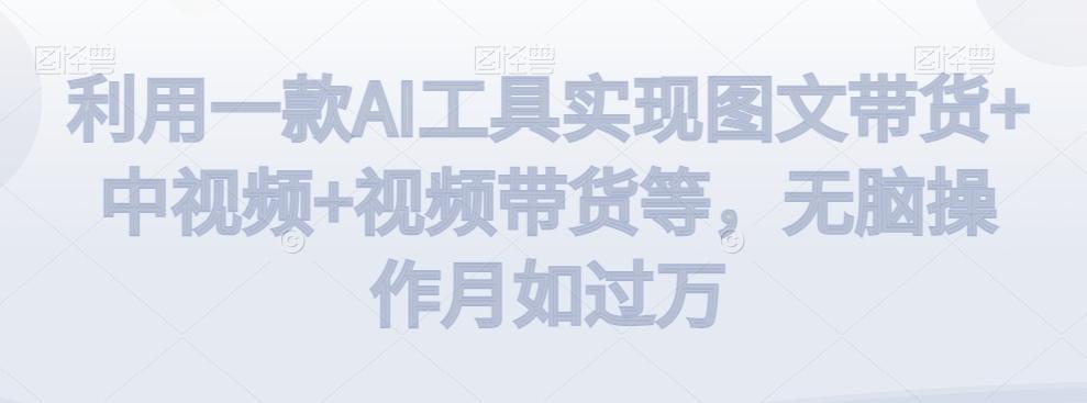 利用一款AI工具实现图文带货+中视频+视频带货等,无脑操作月如过万【揭秘】-云创网