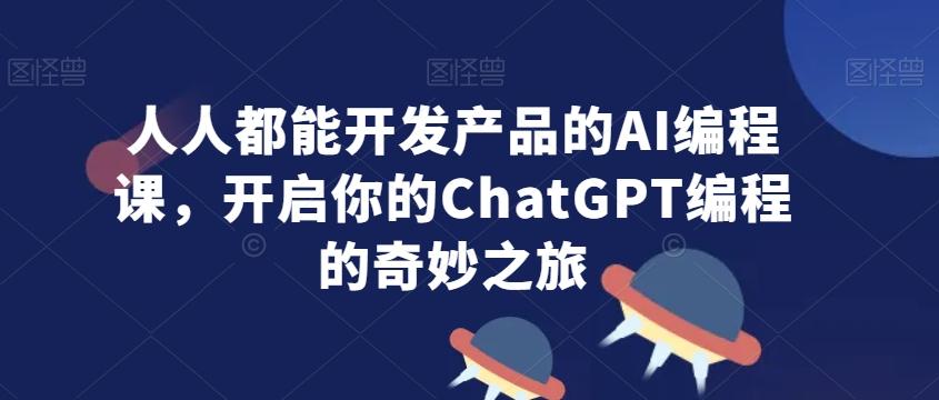 人人都能开发产品的AI编程课,开启你的ChatGPT编程的奇妙之旅-云创网