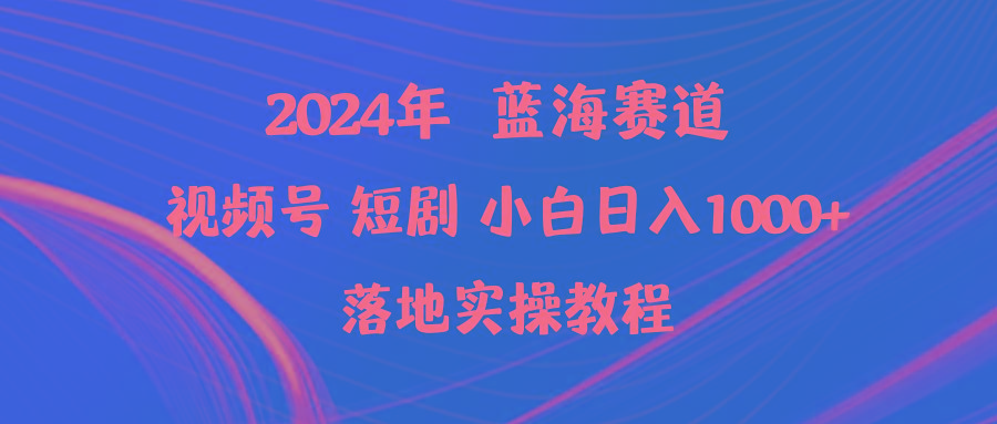 (9634期)2024年蓝海赛道视频号短剧 小白日入1000+落地实操教程-云创网