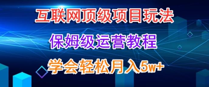 互联网顶级项目玩法,保姆级运营教程,学完轻松月入5万-云创网